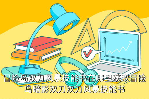 冒险岛双刀风暴技能书在哪里获取冒险岛暗影双刀双刀风暴技能书